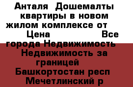 Анталя, Дошемалты квартиры в новом жилом комплексе от 39000$ › Цена ­ 2 482 000 - Все города Недвижимость » Недвижимость за границей   . Башкортостан респ.,Мечетлинский р-н